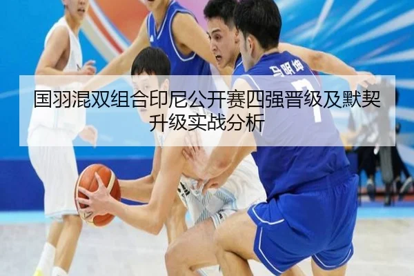 国羽混双组合印尼公开赛四强晋级及默契升级实战分析